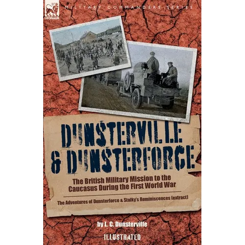 Dunsterville & Dunsterforce: The British Military Mission to the Caucasus During the First World War