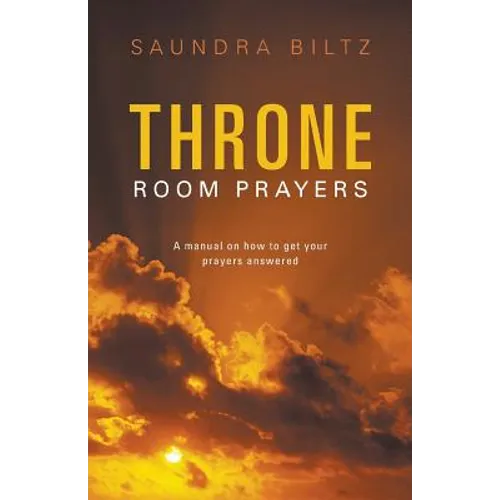 Throne Room Prayers: A Manual on How to Get Your Prayers Answered