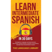 Learn Intermediate Spanish In 30 Days: The Beginners Language Learning Accelerator- Short Stories, Common Phrases, Grammar, Conversations, Essential T