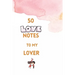 50 Love Notes to my lover: 100 page fill in the blank space word of affirmation journal for lovers .Can serve as Valentines gift for girlfriend,