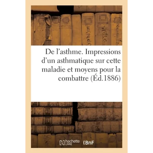 De l'asthme. Impressions d'un asthmatique sur cette maladie et moyens à employer pour la combattre