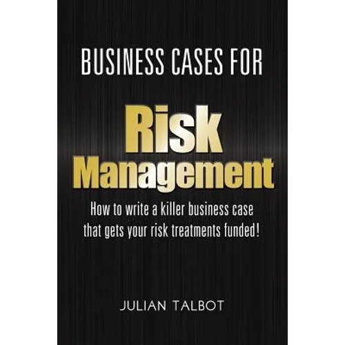 Business Cases for Risk Management: How to write a killer business case that gets your risk treatments funded!