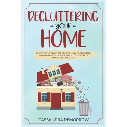 Decluttering your home: Discover the complete book of how to declutter and manage your spaces with little secrets simplifying your life
