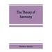 The theory of harmony; an inquiry into the natural principles of harmony, with an examination of the chief systems of harmony from Rameau to the prese