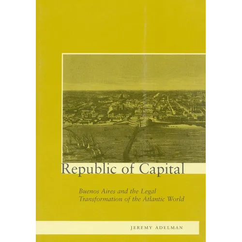 Republic of Capital: Buenos Aires and the Legal Transformation of the Atlantic World