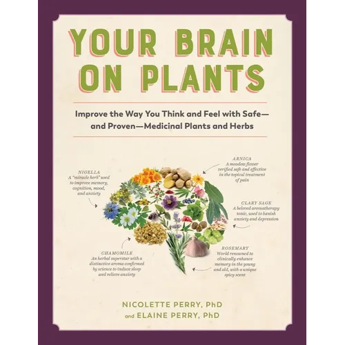 Your Brain on Plants: Improve the Way You Think and Feel with Safe - And Proven - Medicinal Plants and Herbs