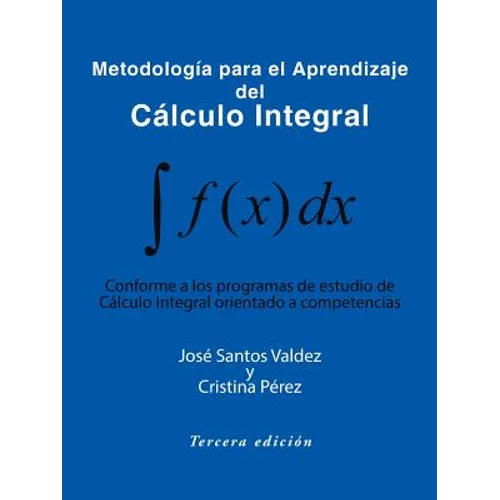 Metodologia Para El Aprendizaje del Calculo Integral: Conforme a Los Programas de Estudio de Calculo Integral Orientado a Competencias
