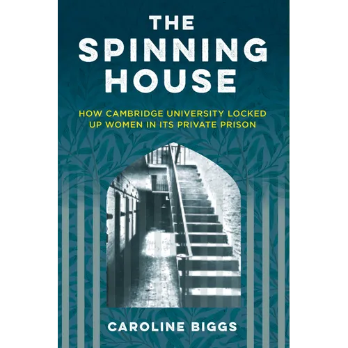 The Spinning House: How Cambridge University Locked Up Women in Its Private Prison