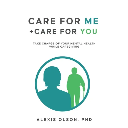 Care for Me + Care for You: Take Charge of Your Mental Health while Caregiving