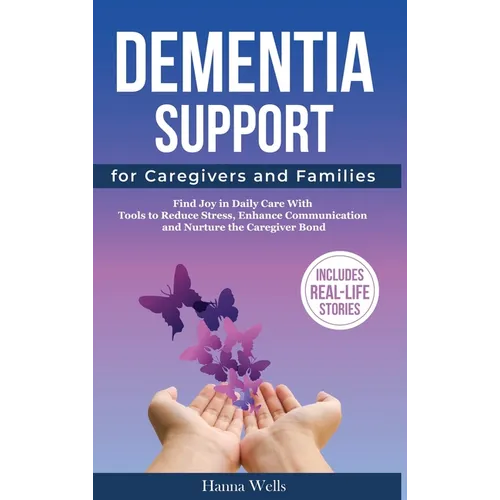 Dementia Support for Caregivers and Families: Find Joy in Daily Care with Tools to Reduce Stress, Enhance Communication, and Nurture the Caregiver Bon