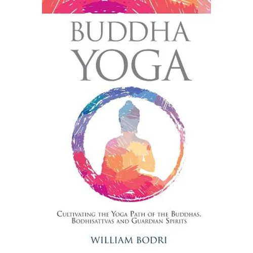 Buddha Yoga: Cultivating the Yoga Path of the Buddhas, Bodhisattvas and Guardian Spirits