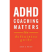 ADHD Coaching Matters: The Definitive Guide