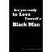 Are You Ready to Love Yourself a Black Man?