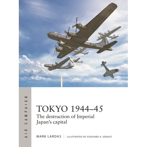 Tokyo 1944-45: The Destruction of Imperial Japan's Capital