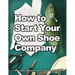 How to Start Your Own Shoe Company: A start-up guide to designing, manufacturing, and marketing shoes