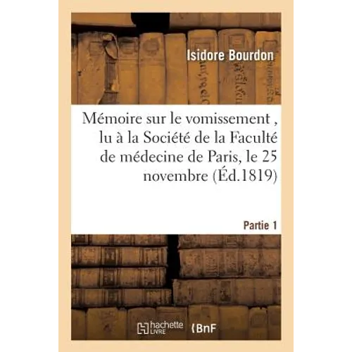 Mémoire Sur Le Vomissement, Lu À La Société de la Faculté de Médecine de Paris, Partie 1: Le 25 Novembre 1818. Suivi d'Un Rapport Fait À La Même Socié