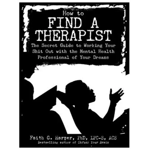 How to Find a Therapist: The Secret Guide to Working Your Shit Out with the Mental Health Professional of Your Dreams - Paperback