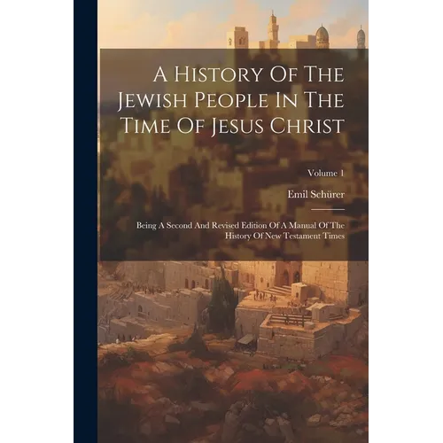 A History Of The Jewish People In The Time Of Jesus Christ: Being A Second And Revised Edition Of A Manual Of The History Of New Testament Times; Volu