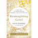 Reimagining Grief: A New Path to Finding Healing, Strength, and Joy After Loss