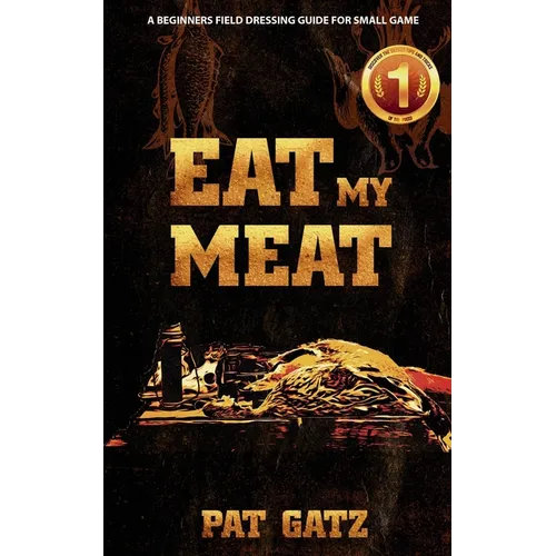 Eat My Meat: A Beginners Field Dressing Guide for Small Game - Paperback
