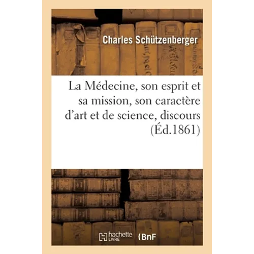 La Médecine, son esprit et sa mission, son caractère d'art et de science, discours: Cours de clinique médicale, 19 novembre 1861