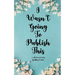 I Wasn't Going To Publish This A compilation of slam poetry that left my lips, but never my fingertips.