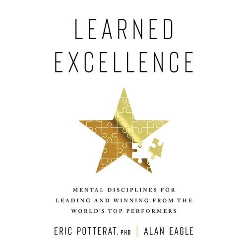 Learned Excellence: Mental Disciplines for Leading and Winning from the World's Top Performers