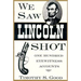 We Saw Lincoln Shot: One Hundred Eyewitness Accounts