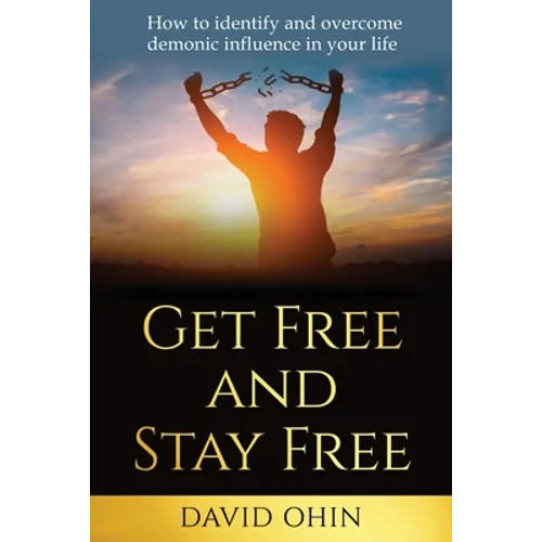 Get Free and Stay Free: How to identify and overcome demonic influence in your life