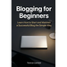 Blogging for Beginners: Learn How to Start and Maintain a Successful Blog the Simple Way