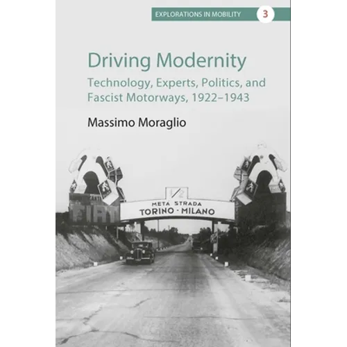 Driving Modernity: Technology, Experts, Politics, and Fascist Motorways, 1922-1943
