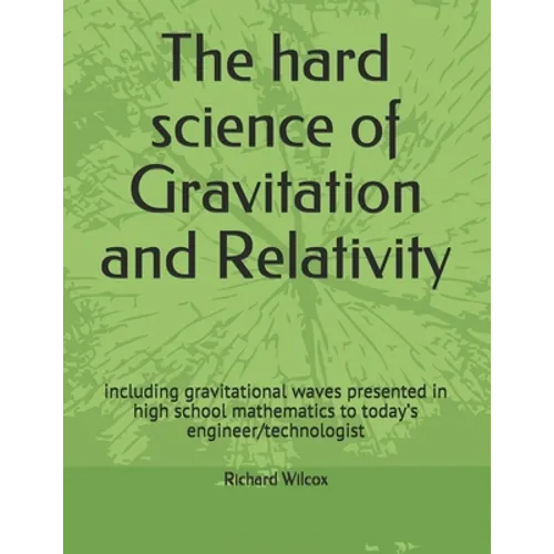 The hard science of Gravitation and Relativity: including gravitational waves presented in high school mathematics to today's engineer/technologist