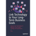 Link Technology to Your Long-Term Business Goals: How to Use Technology to Mobilize Your People, Strategy and Operations