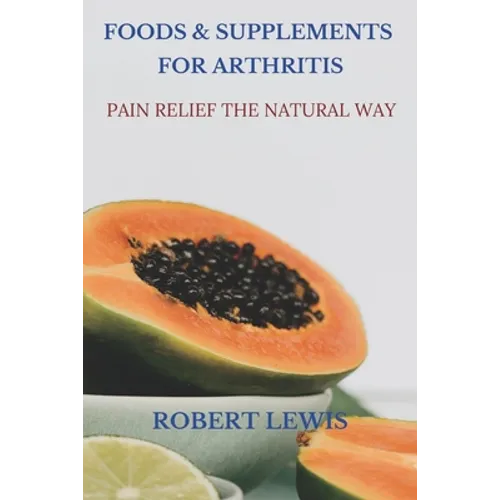 Foods and Supplements for Arthritis: Pain Relief the Natural Way