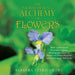 The Sacred Healing Alchemy of Flowers: Book 1 of the Sacred Nourishment Series: Working with Nature to Restore Our Divine Blueprint and Optimize Our W