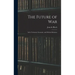 The Future of War: In Its Technical, Economic, and Political Relations