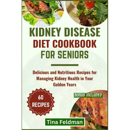 Kidney Disease Diet Cookbook for Seniors: Delicious and Nutritious Recipes for Managing Kidney Health in Your Golden Years