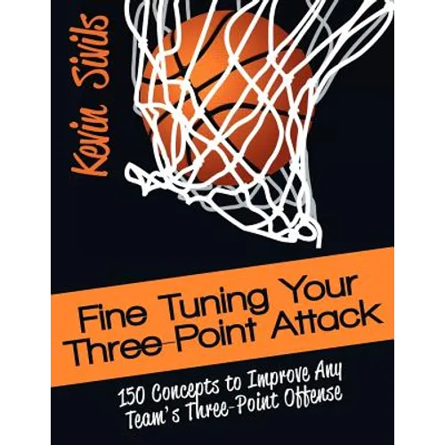 Fine Tuning Your Three-Point Attack: 150 Concepts to Improve Any Team's Three-Point Offense
