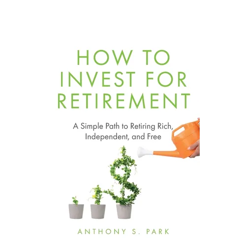 How to Invest for Retirement: A Simple Path to Retiring Rich, Independent, and Free