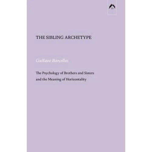 The Sibling Archetype: The Psychology of Brothers and Sisters and the Meaning of Horizontality