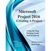 Microsoft Project 2016 - Creating a Project: Supports Project 2010, 2013 and 2016