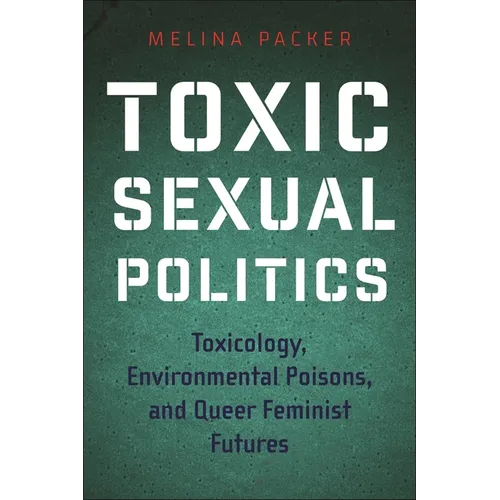 Toxic Sexual Politics: Toxicology, Environmental Poisons, and Queer Feminist Futures