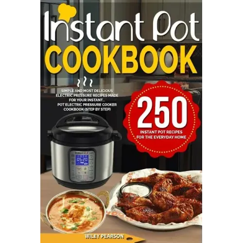 Instant Pot Cookbook: 250 Instant Pot Recipes For The Everyday Home - Simple and Most Delicious Electric Pressure Recipes Made For Your Inst