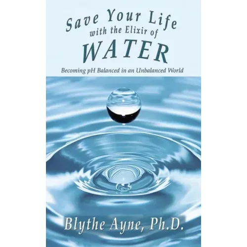 Save Your Life with the Elixir of Water: Becoming pH Balanced in an Unbalanced World