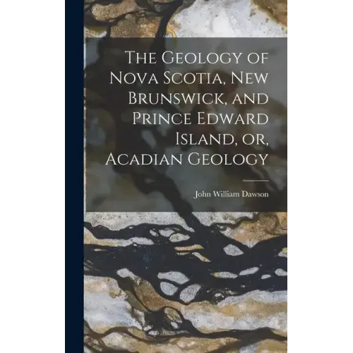 The Geology of Nova Scotia, New Brunswick, and Prince Edward Island, or, Acadian Geology