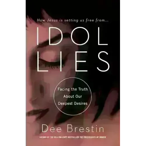 Idol Lies: Facing the Truth about Our Deepest Desires