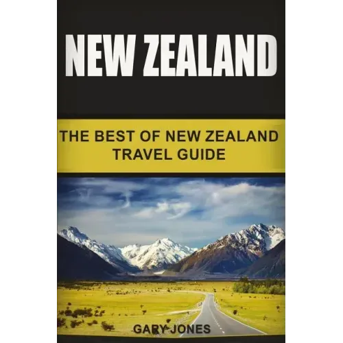 New Zealand: The Best Of New Zealand Travel Guide