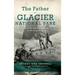 Father of Glacier National Park: Discoveries and Explorations in His Own Words