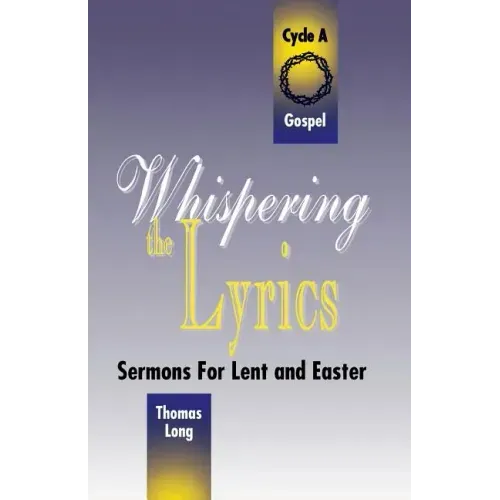 Whispering the Lyrics: Sermons for Lent and Easter: Cycle A, Gospel Texts