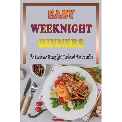 Easy Weeknight Dinners: The Ultimate Weeknight Cookbook For Families: Cookbooks For Weeknight Recipes
